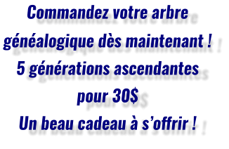 Commandez votre arbre généalogique dès maintenant ! 5 générations ascendantes pour 30$ Un beau cadeau à s’offrir !